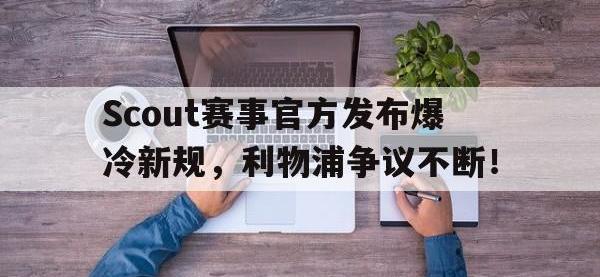 竞技宝-Scout赛事官方发布爆冷新规，利物浦争议不断！的简单介绍