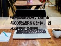 JJB竞技-梅西巅峰对决，Doinb与60激战RNG分钟，战术调整胜负难料！的简单介绍